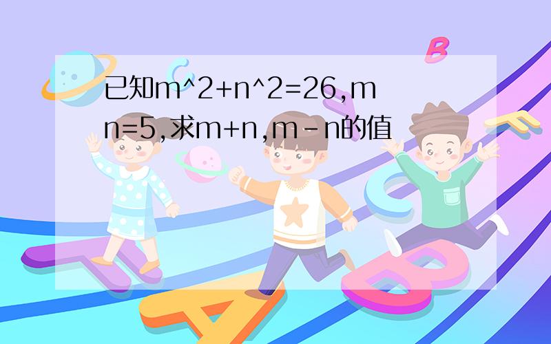 已知m^2+n^2=26,mn=5,求m+n,m-n的值