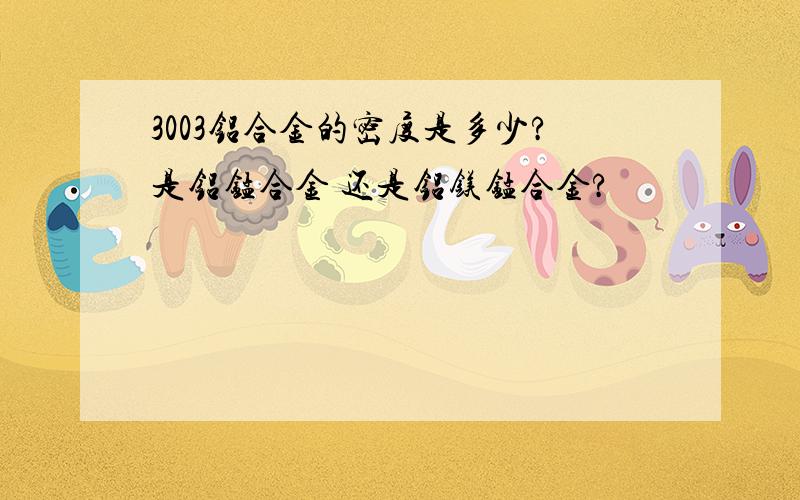 3003铝合金的密度是多少?是铝锰合金 还是铝镁锰合金?