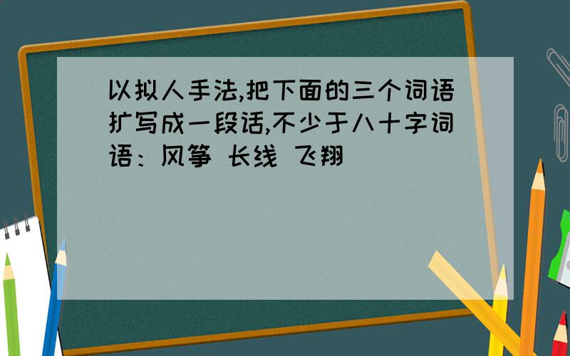 以拟人手法,把下面的三个词语扩写成一段话,不少于八十字词语：风筝 长线 飞翔