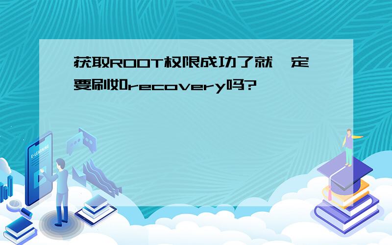 获取ROOT权限成功了就一定要刷如recovery吗?