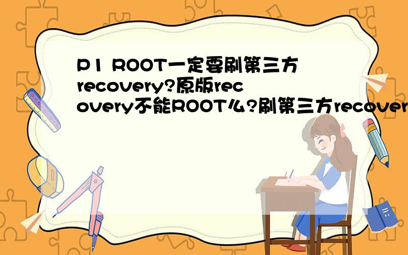 P1 ROOT一定要刷第三方recovery?原版recovery不能ROOT么?刷第三方recovery,到时候升级又要刷回原版recovery,麻烦啊.