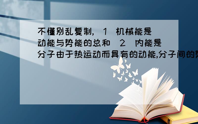 不懂别乱复制,（1）机械能是动能与势能的总和（2）内能是分子由于热运动而具有的动能,分子间的势能的总和一、请问上述两句话的【动能】是一个概念吗二、物体不动能不能说具有动能三