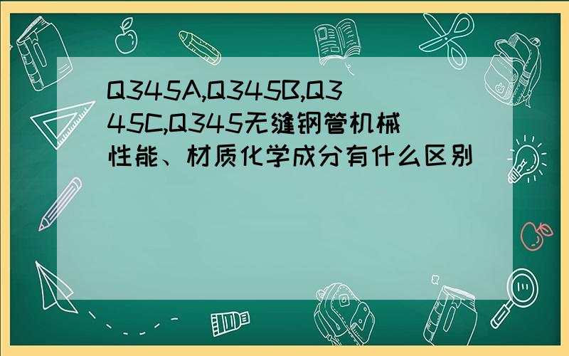 Q345A,Q345B,Q345C,Q345无缝钢管机械性能、材质化学成分有什么区别