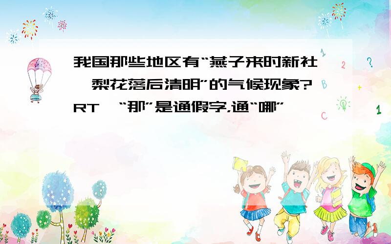 我国那些地区有“燕子来时新社,梨花落后清明”的气候现象?RT,“那”是通假字，通“哪”