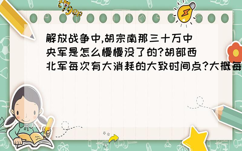 解放战争中,胡宗南那三十万中央军是怎么慢慢没了的?胡部西北军每次有大消耗的大致时间点?大概每个时间点还剩多少?