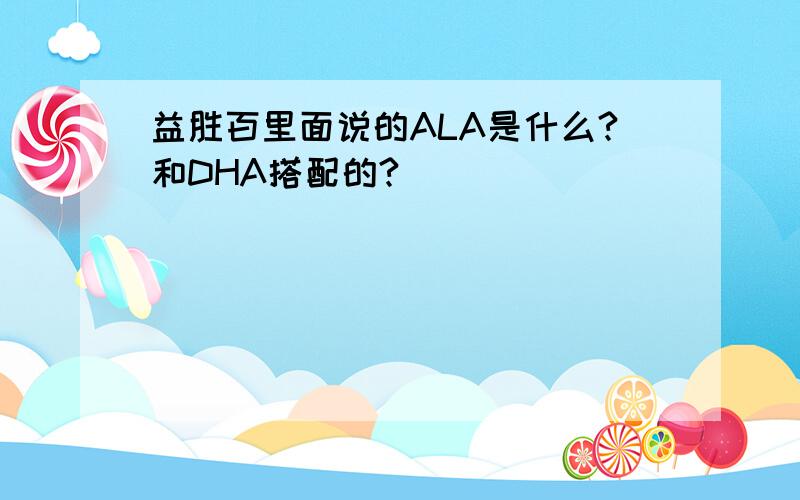 益胜百里面说的ALA是什么?和DHA搭配的?