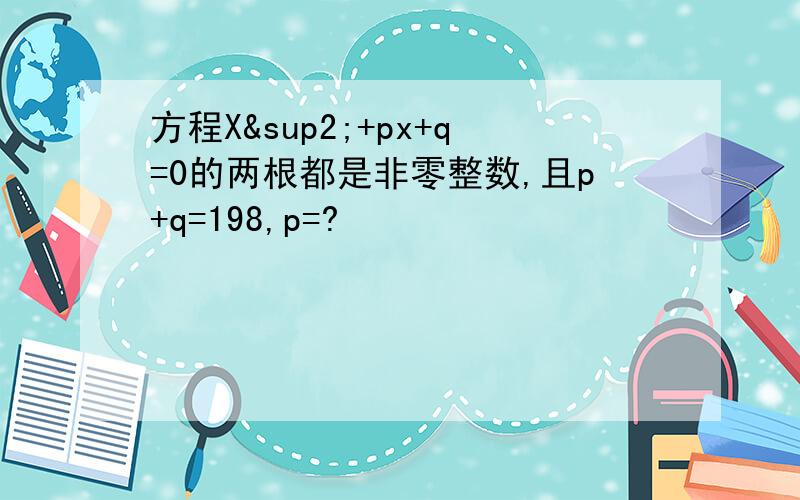 方程X²+px+q=0的两根都是非零整数,且p+q=198,p=?