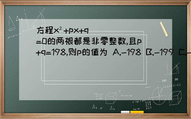 方程x²+px+q=0的两根都是非零整数,且p+q=198,则p的值为 A.-198 B.-199 C.-200 D.-202