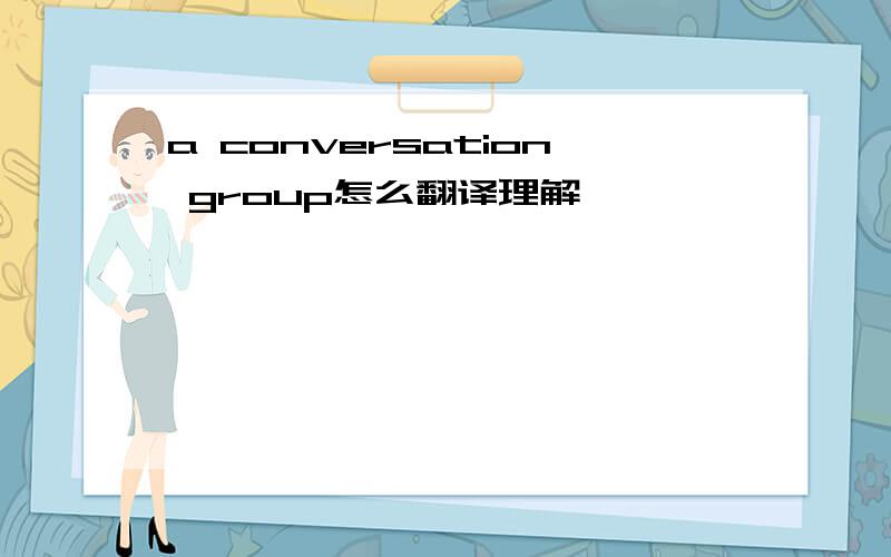 a conversation group怎么翻译理解