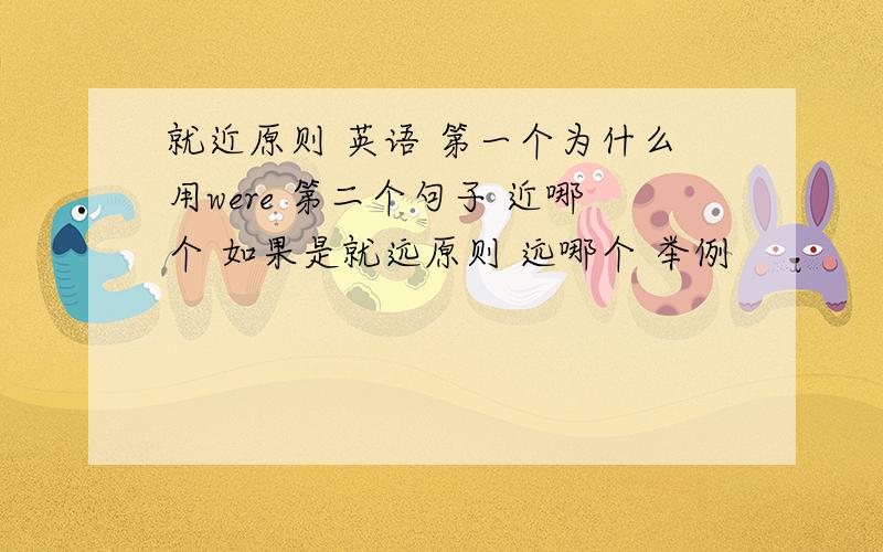 就近原则 英语 第一个为什么用were 第二个句子 近哪个 如果是就远原则 远哪个 举例