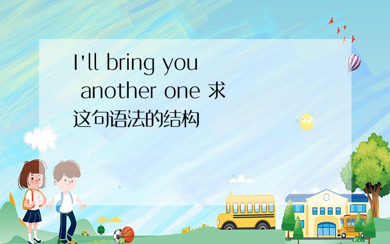 I'll bring you another one 求这句语法的结构