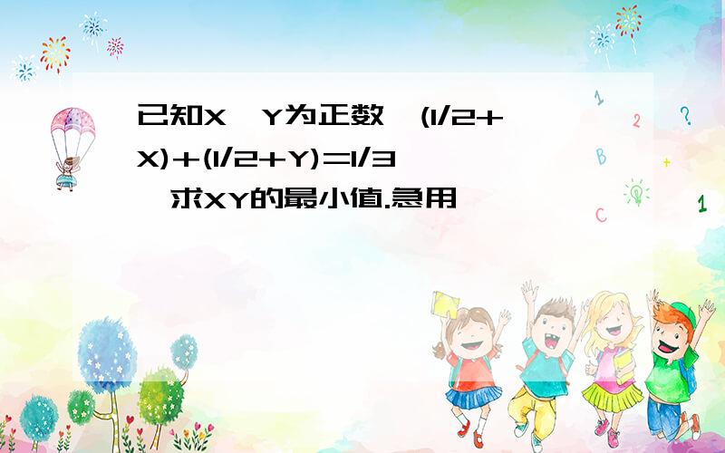 已知X,Y为正数,(1/2+X)+(1/2+Y)=1/3,求XY的最小值.急用,