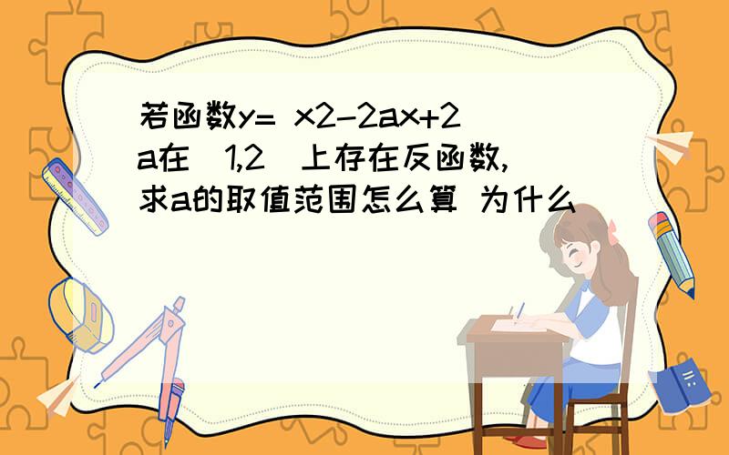 若函数y= x2-2ax+2a在[1,2]上存在反函数,求a的取值范围怎么算 为什么