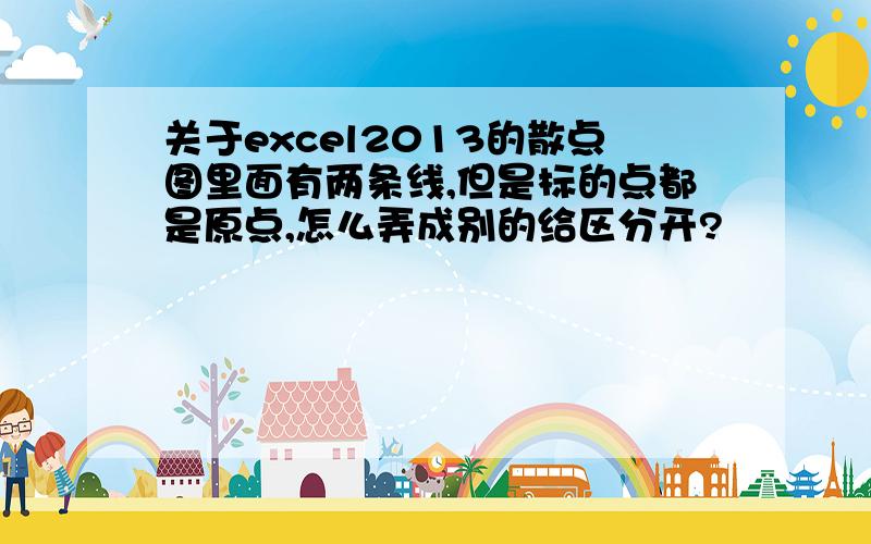 关于excel2013的散点图里面有两条线,但是标的点都是原点,怎么弄成别的给区分开?