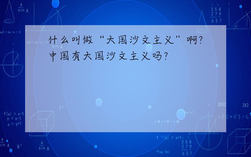 什么叫做“大国沙文主义”啊?中国有大国沙文主义吗?