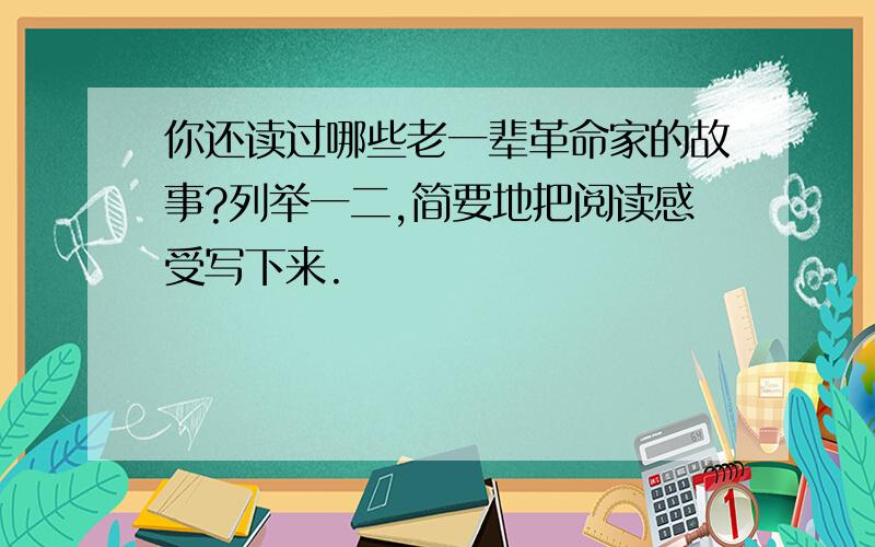 你还读过哪些老一辈革命家的故事?列举一二,简要地把阅读感受写下来.