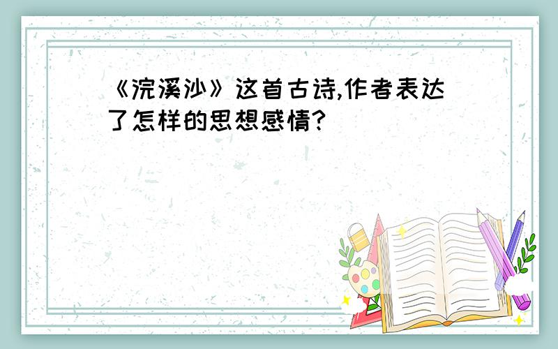 《浣溪沙》这首古诗,作者表达了怎样的思想感情?