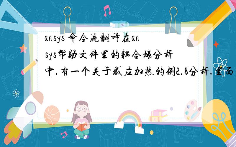 ansys 命令流翻译在ansys帮助文件里的耦合场分析中,有一个关于感应加热的例2.8分析,里面有一段命令流是下面这样的：n                       ! create space node for SURF151   *get,nmax,node,num,maxlsel,s,loc,x,row