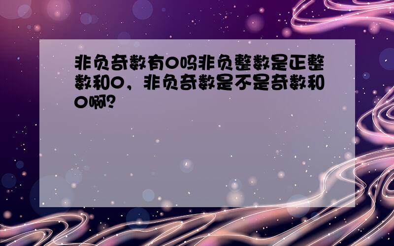 非负奇数有0吗非负整数是正整数和0，非负奇数是不是奇数和0啊？