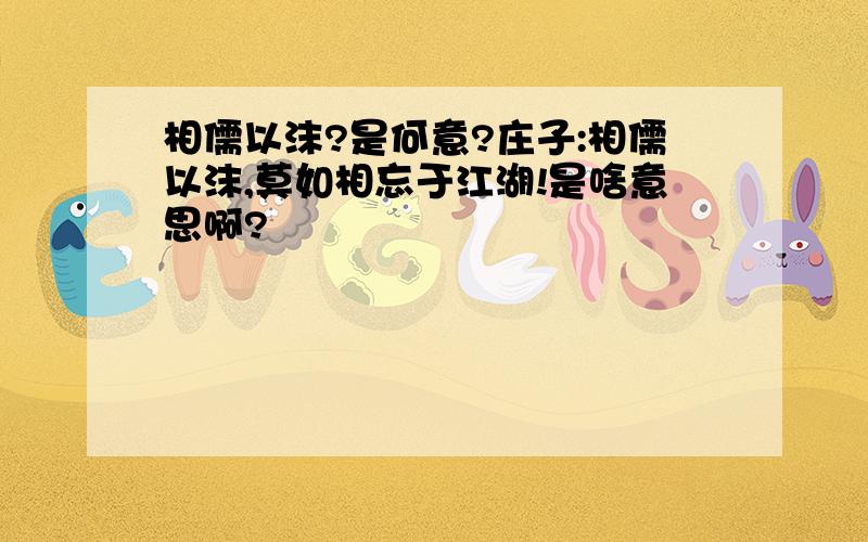 相儒以沫?是何意?庄子:相儒以沫,莫如相忘于江湖!是啥意思啊?