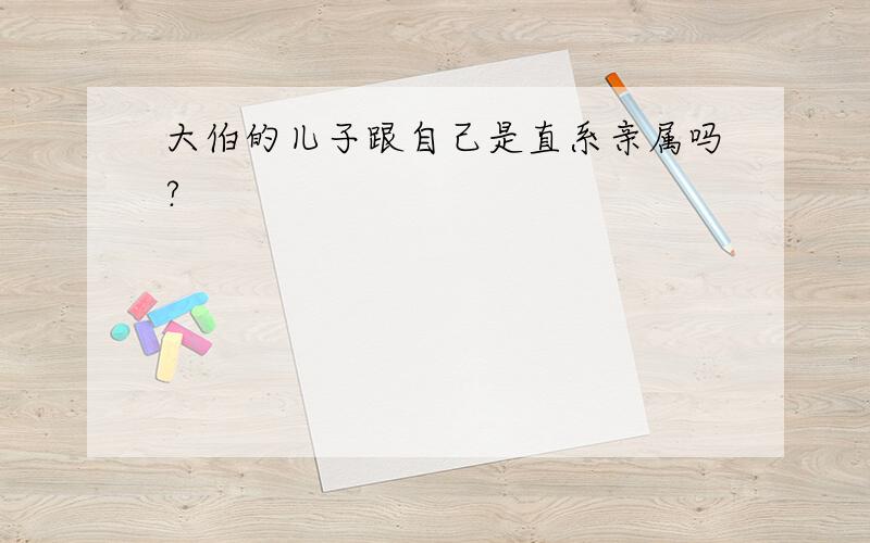 大伯的儿子跟自己是直系亲属吗?