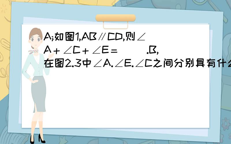 A;如图1,AB∥CD,则∠A＋∠C＋∠E＝( ).B,在图2.3中∠A.∠E.∠C之间分别具有什么关系?