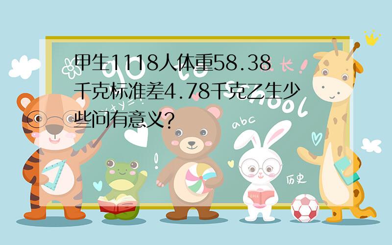 甲生1118人体重58.38千克标准差4.78千克乙生少些问有意义?