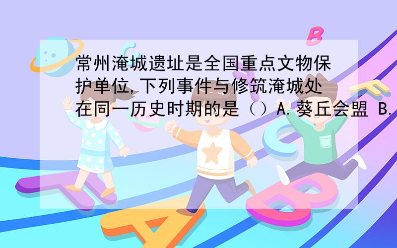 常州淹城遗址是全国重点文物保护单位,下列事件与修筑淹城处在同一历史时期的是（）A.葵丘会盟 B.淝水之战 C.陈胜、吴广起义 D.佛教传入中国