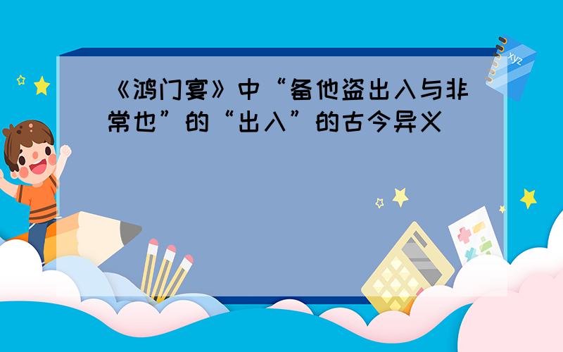 《鸿门宴》中“备他盗出入与非常也”的“出入”的古今异义