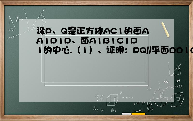 设P、Q是正方体AC1的面AA1D1D、面A1B1C1D1的中心.（1）、证明：PQ//平面DD1C1C.（2）、求异面直线PQ与CC1的夹角.要解题过程哦、