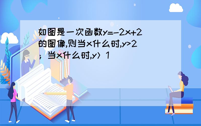 如图是一次函数y=-2x+2的图像,则当x什么时,y>2；当x什么时,y＞1