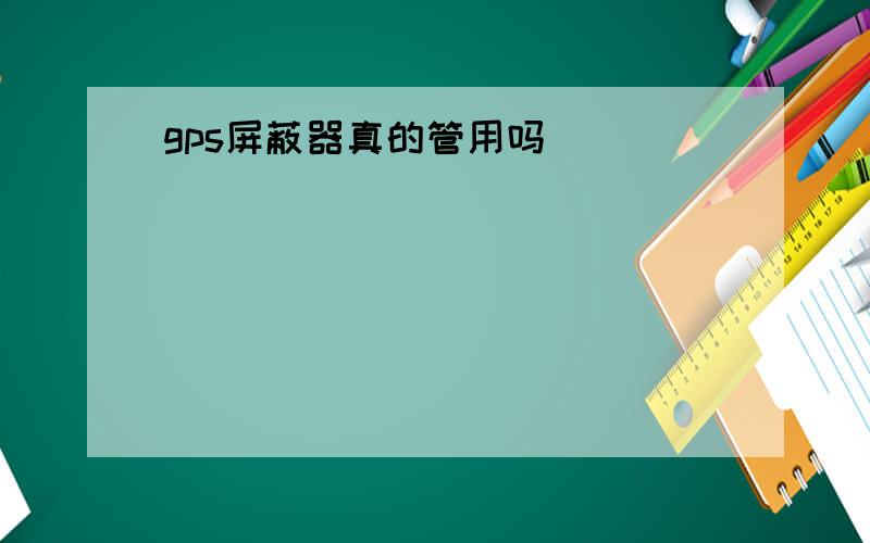 gps屏蔽器真的管用吗