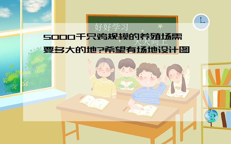 5000千只鸡规模的养殖场需要多大的地?希望有场地设计图,