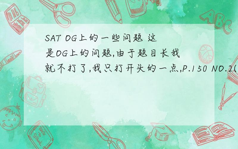 SAT OG上的一些问题 这是OG上的问题,由于题目长我就不打了,我只打开头的一点,P.150 NO.2(Each time Caroline.) N0.5(Delgado's dilemma was...) NO.7(NO matter how...)