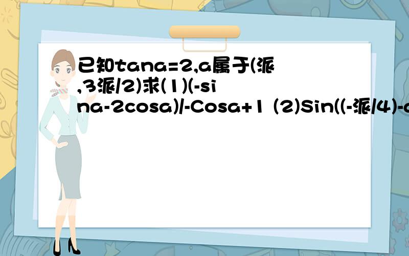 已知tana=2,a属于(派,3派/2)求(1)(-sina-2cosa)/-Cosa+1 (2)Sin((-派/4)-a)