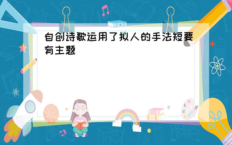 自创诗歌运用了拟人的手法短要有主题