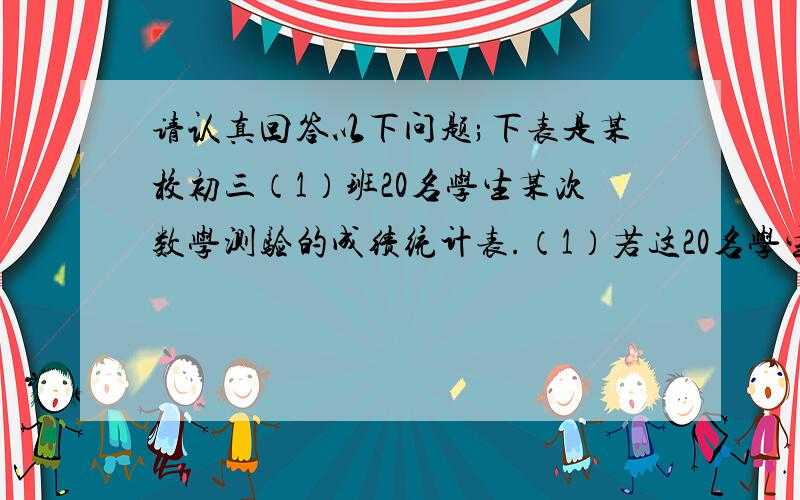 请认真回答以下问题;下表是某校初三（1）班20名学生某次数学测验的成绩统计表.（1）若这20名学生成绩的平均数为80分,求X,Y的值（2）在（1）的条件下,设这20名学生本次测验成绩的众数为a,