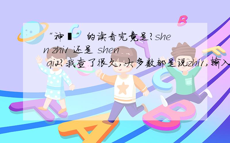 “神祗”的读音究竟是?shen zhi1 还是 shen qi2?我查了很久,大多数都是说zhi1,输入法里也只有zhi才打的出；但是又看到另一些说法指正出,应该是qi2才是正确.糊涂了~恳请高人解答!