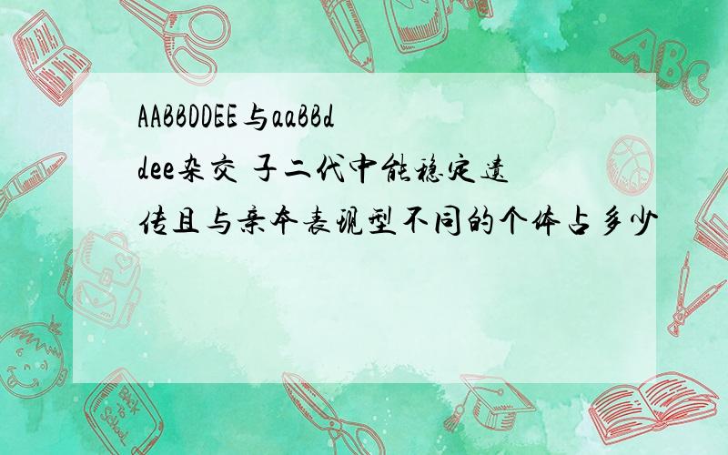 AABBDDEE与aaBBddee杂交 子二代中能稳定遗传且与亲本表现型不同的个体占多少