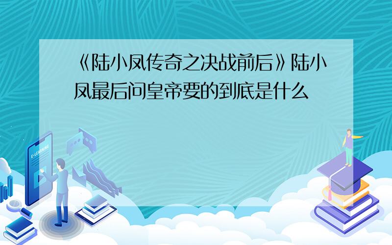 《陆小凤传奇之决战前后》陆小凤最后问皇帝要的到底是什么