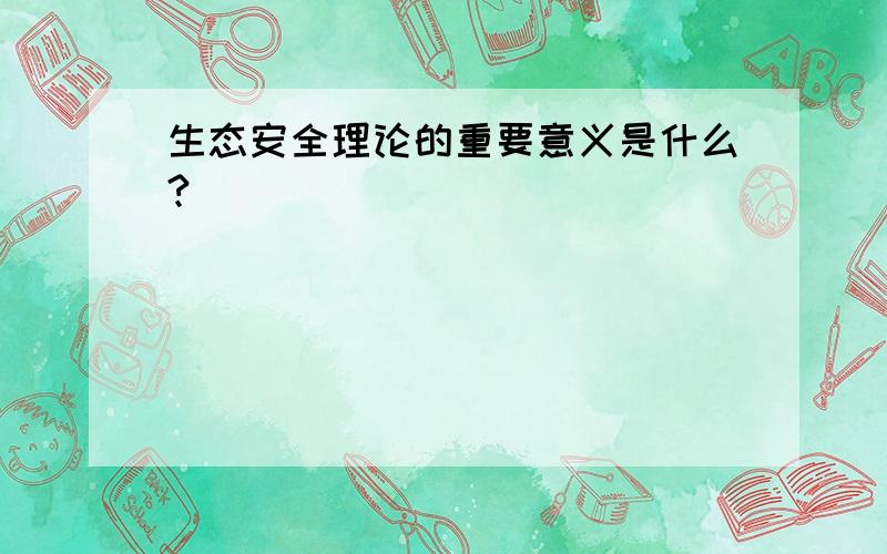 生态安全理论的重要意义是什么?