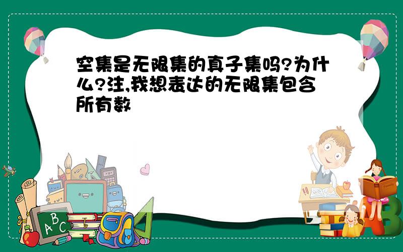 空集是无限集的真子集吗?为什么?注,我想表达的无限集包含所有数