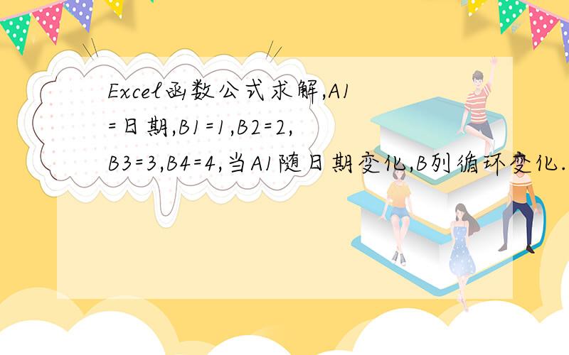 Excel函数公式求解,A1=日期,B1=1,B2=2,B3=3,B4=4,当A1随日期变化,B列循环变化.如：A1=8月20日,B1=1,B2=2,B3=3,B4=4;A1=8月21日,B1=2,B2=3,B3=4,B4=1;A1=8月22日,B1=3,B2=4,B3=1,B4=2;A1=8月23日,B1=4,B2=1,B3=2,B4=3;以此类推,变化