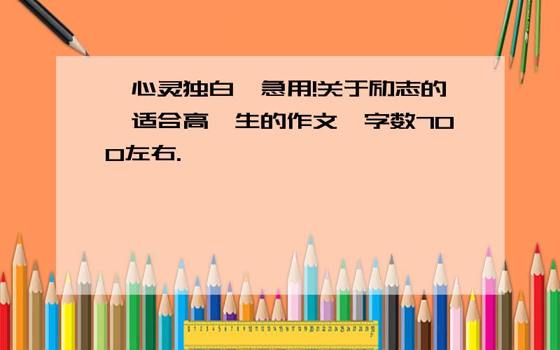 《心灵独白》急用!关于励志的,适合高一生的作文,字数700左右.