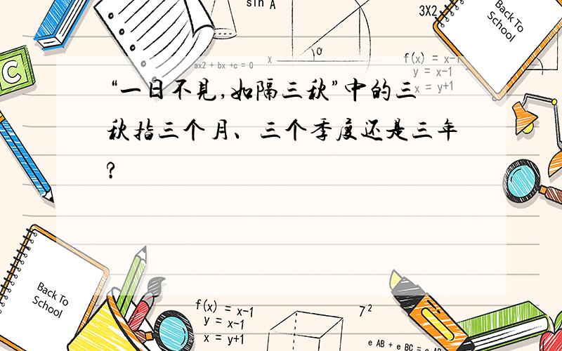 “一日不见,如隔三秋”中的三秋指三个月、三个季度还是三年?