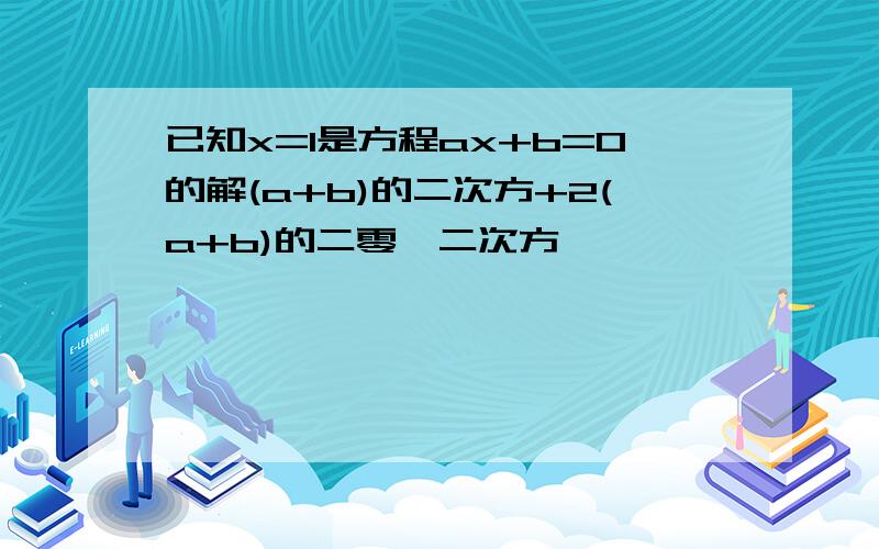 已知x=1是方程ax+b=0的解(a+b)的二次方+2(a+b)的二零一二次方