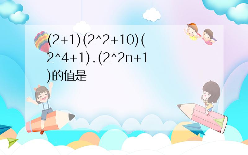 (2+1)(2^2+10)(2^4+1).(2^2n+1)的值是