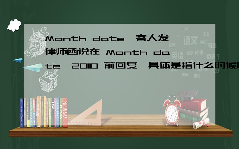 Month date,客人发律师函说在 Month date,2010 前回复,具体是指什么时候呢?