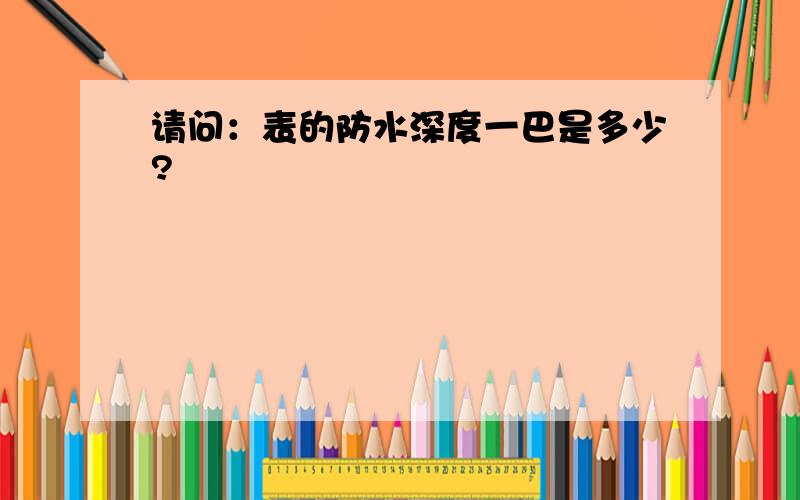 请问：表的防水深度一巴是多少?