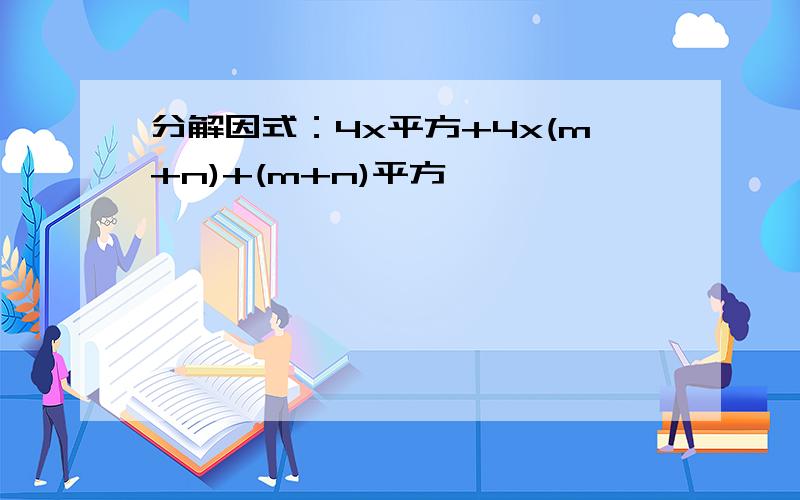 分解因式：4x平方+4x(m+n)+(m+n)平方